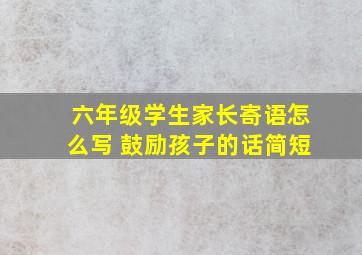 六年级学生家长寄语怎么写 鼓励孩子的话简短